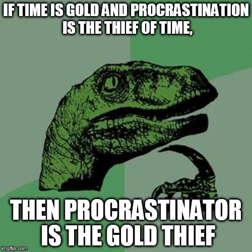 Philosoraptor Meme |  IF TIME IS GOLD AND PROCRASTINATION IS THE THIEF OF TIME, THEN PROCRASTINATOR IS THE GOLD THIEF | image tagged in memes,philosoraptor | made w/ Imgflip meme maker