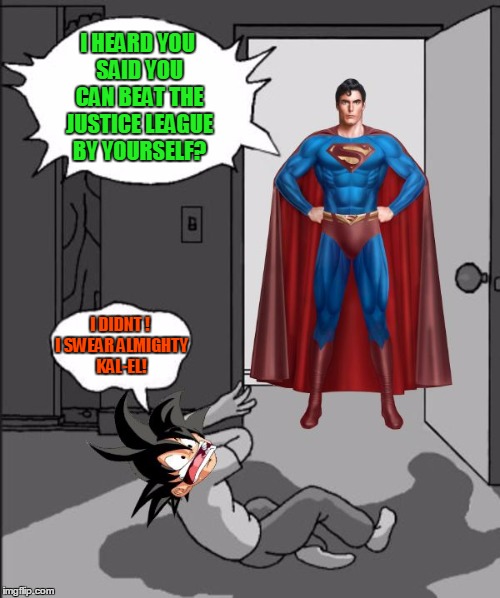 Superman punking Goku | I HEARD YOU SAID YOU CAN BEAT THE JUSTICE LEAGUE BY YOURSELF? I DIDNT ! I SWEAR ALMIGHTY KAL-EL! | image tagged in superman beating goku,superman,goku,justice league,memes,funny memes | made w/ Imgflip meme maker