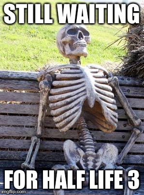 Waiting Skeleton Meme | STILL WAITING; FOR HALF LIFE 3 | image tagged in memes,waiting skeleton | made w/ Imgflip meme maker