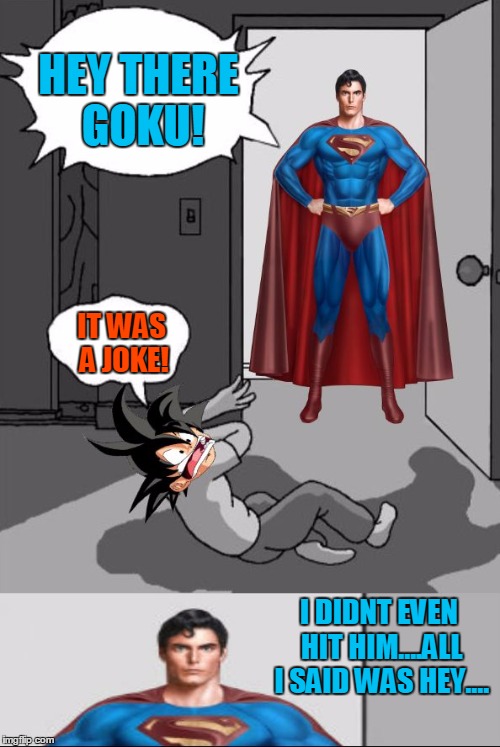 Goku already crying to Superman. | HEY THERE GOKU! IT WAS A JOKE! I DIDNT EVEN HIT HIM....ALL I SAID WAS HEY.... | image tagged in superman and goku,superman,goku,memes,funny memes,getting respect giving respect | made w/ Imgflip meme maker