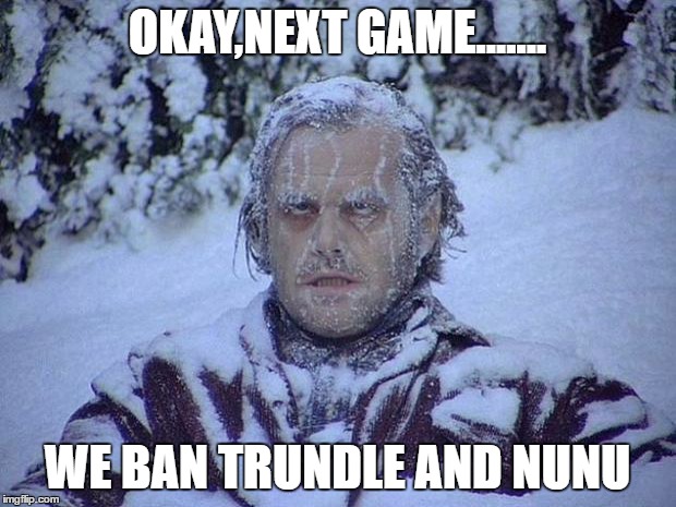 Jack Nicholson The Shining Snow Meme | OKAY,NEXT GAME....... WE BAN TRUNDLE AND NUNU | image tagged in memes,jack nicholson the shining snow | made w/ Imgflip meme maker