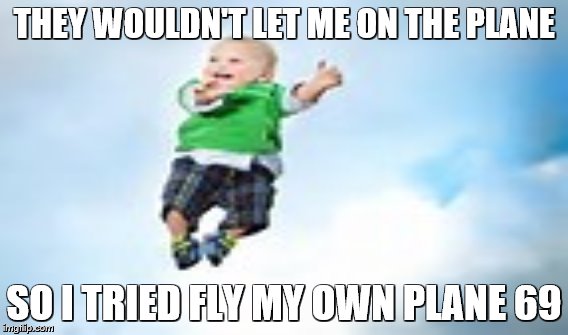  THEY WOULDN'T LET ME ON THE PLANE; SO I TRIED FLY MY OWN PLANE 69 | image tagged in bwekfast | made w/ Imgflip meme maker