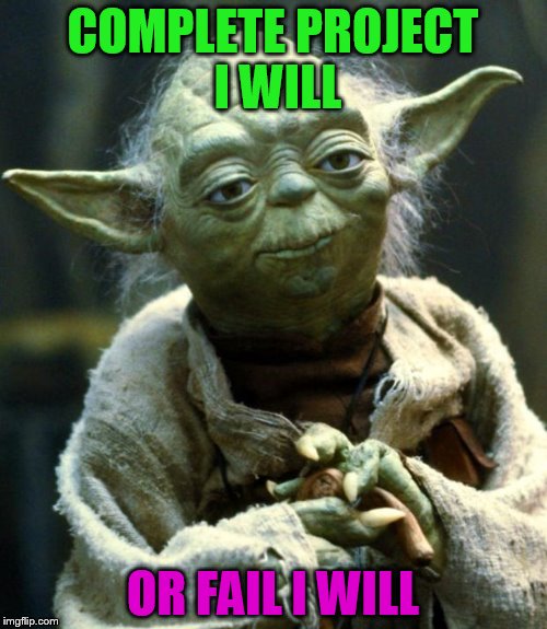 Star Wars Yoda | COMPLETE PROJECT I WILL; OR FAIL I WILL | image tagged in memes,star wars yoda | made w/ Imgflip meme maker