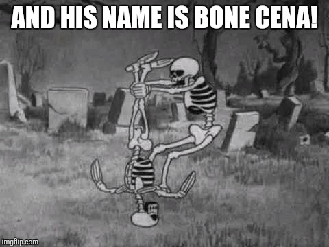 AND HIS NAME IS BONE CENA! | image tagged in memes,john cena,spooky,sp00ky | made w/ Imgflip meme maker