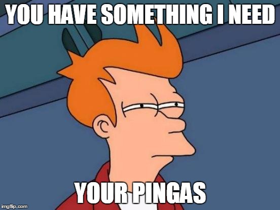 Futurama Fry | YOU HAVE SOMETHING I NEED; YOUR PINGAS | image tagged in memes,futurama fry | made w/ Imgflip meme maker