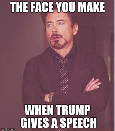 The face you make | THE FACE YOU MAKE; WHEN TRUMP GIVES A SPEECH | image tagged in memes,face you make robert downey jr,trump | made w/ Imgflip meme maker