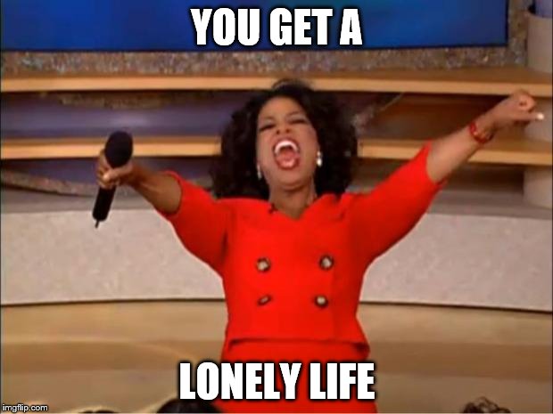 Oprah You Get A | YOU GET A; LONELY LIFE | image tagged in memes,oprah you get a | made w/ Imgflip meme maker