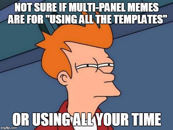 Futurama Fry Meme | NOT SURE IF MULTI-PANEL MEMES ARE FOR "USING ALL THE TEMPLATES"; OR USING ALL YOUR TIME | image tagged in memes,futurama fry | made w/ Imgflip meme maker