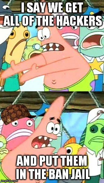 Put It Somewhere Else Patrick Meme | I SAY WE GET ALL OF THE HACKERS; AND PUT THEM IN THE BAN JAIL | image tagged in memes,put it somewhere else patrick,scumbag | made w/ Imgflip meme maker