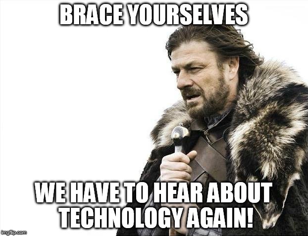 Brace Yourselves X is Coming | BRACE YOURSELVES; WE HAVE TO HEAR ABOUT TECHNOLOGY AGAIN! | image tagged in memes,brace yourselves x is coming | made w/ Imgflip meme maker