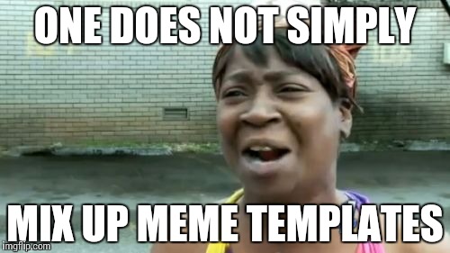 Ain't Nobody Got Time For That Meme | ONE DOES NOT SIMPLY; MIX UP MEME TEMPLATES | image tagged in memes,aint nobody got time for that | made w/ Imgflip meme maker