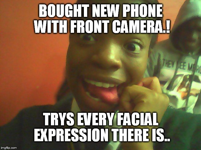 BOUGHT NEW PHONE WITH FRONT CAMERA.! TRYS EVERY FACIAL EXPRESSION THERE IS.. | image tagged in moderate | made w/ Imgflip meme maker