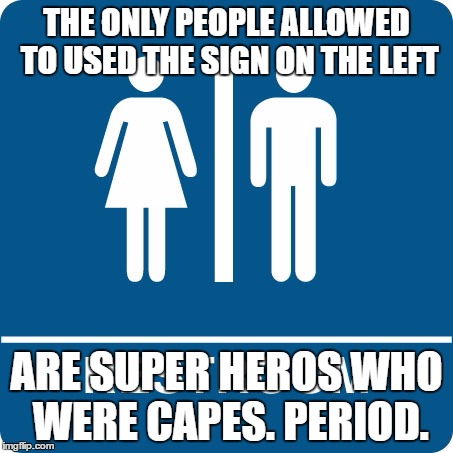 Bathroom | THE ONLY PEOPLE ALLOWED TO USED THE SIGN ON THE LEFT; ARE SUPER HEROS WHO WERE CAPES. PERIOD. | image tagged in bathroom | made w/ Imgflip meme maker