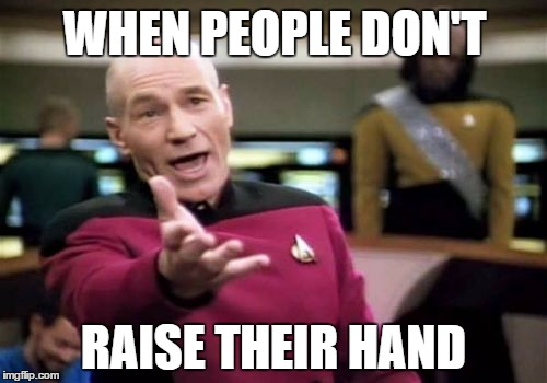 Picard Wtf | WHEN PEOPLE DON'T; RAISE THEIR HAND | image tagged in memes,picard wtf | made w/ Imgflip meme maker