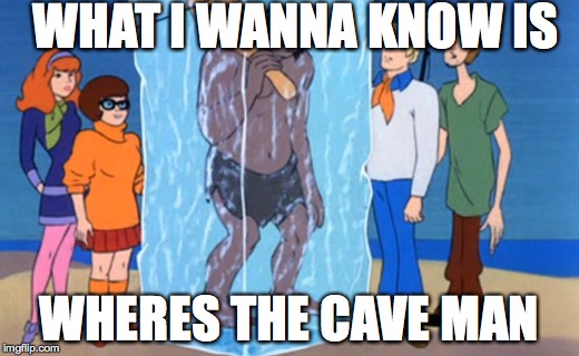 WHAT I WANNA KNOW IS; WHERES THE CAVE MAN | image tagged in scooby doo | made w/ Imgflip meme maker