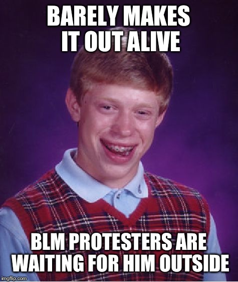 Bad Luck Brian Meme | BARELY MAKES IT OUT ALIVE BLM PROTESTERS ARE WAITING FOR HIM OUTSIDE | image tagged in memes,bad luck brian | made w/ Imgflip meme maker