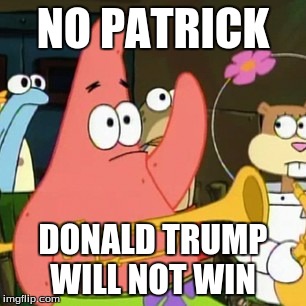 No Patrick | NO PATRICK; DONALD TRUMP WILL NOT WIN | image tagged in memes,no patrick | made w/ Imgflip meme maker