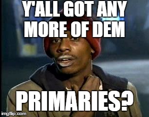 What I've been thinking during the election lately... | Y'ALL GOT ANY MORE OF DEM; PRIMARIES? | image tagged in memes,yall got any more of,election,election 2016,PoliticalHumor | made w/ Imgflip meme maker