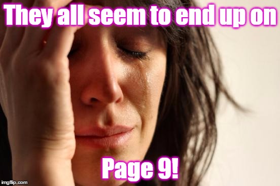 First World Problems Meme | They all seem to end up on Page 9! | image tagged in memes,first world problems | made w/ Imgflip meme maker