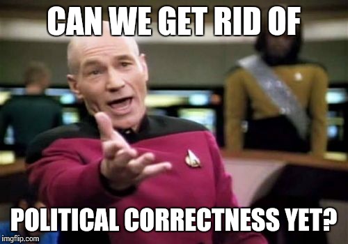 According to the liberal media, differing opinions can't be voiced anymore | CAN WE GET RID OF; POLITICAL CORRECTNESS YET? | image tagged in memes,picard wtf | made w/ Imgflip meme maker