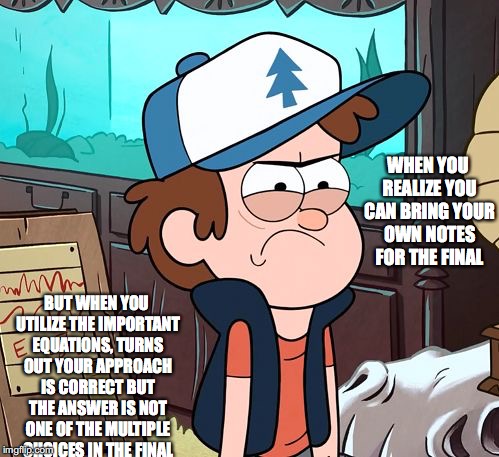 Business Statistics Final | WHEN YOU REALIZE YOU CAN BRING YOUR OWN NOTES FOR THE FINAL; BUT WHEN YOU UTILIZE THE IMPORTANT EQUATIONS, TURNS OUT YOUR APPROACH IS CORRECT BUT THE ANSWER IS NOT ONE OF THE MULTIPLE CHOICES IN THE FINAL | image tagged in angry dipper,memes,gravity falls | made w/ Imgflip meme maker