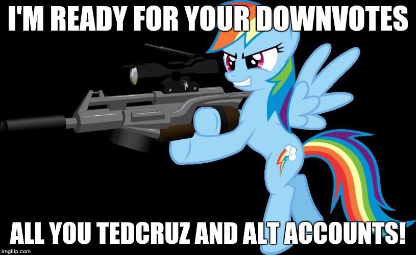gunning rainbow dash | I'M READY FOR YOUR DOWNVOTES; ALL YOU TEDCRUZ AND ALT ACCOUNTS! | image tagged in gunning rainbow dash | made w/ Imgflip meme maker