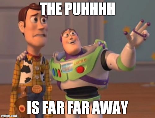 X, X Everywhere | THE PUHHHH; IS FAR FAR AWAY | image tagged in memes,x x everywhere | made w/ Imgflip meme maker