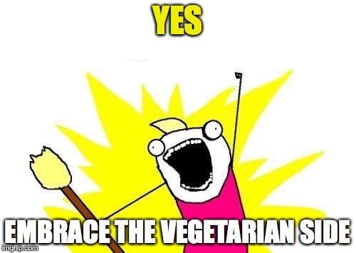 X All The Y Meme | YES EMBRACE THE VEGETARIAN SIDE | image tagged in memes,x all the y | made w/ Imgflip meme maker