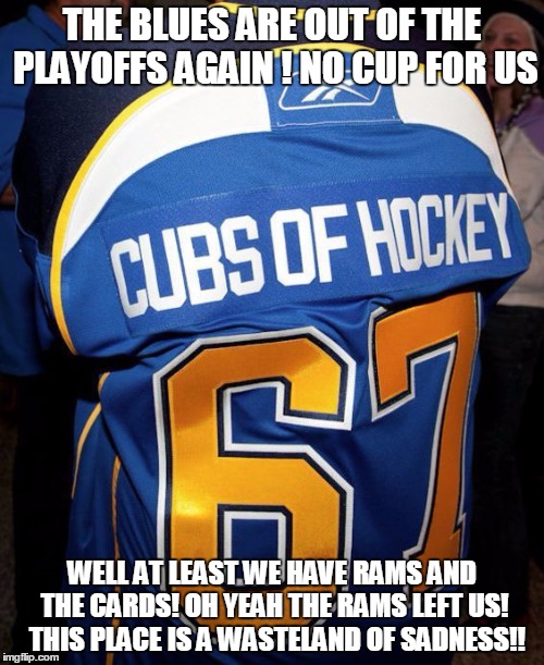 THE BLUES ARE OUT OF THE PLAYOFFS AGAIN !
NO CUP FOR US; WELL AT LEAST WE HAVE RAMS AND THE CARDS! OH YEAH THE RAMS LEFT US!  THIS PLACE IS A WASTELAND OF SADNESS!! | image tagged in stl blues | made w/ Imgflip meme maker