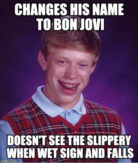 Bad Luck Brian Meme | CHANGES HIS NAME TO BON JOVI DOESN'T SEE THE SLIPPERY WHEN WET SIGN AND FALLS | image tagged in memes,bad luck brian | made w/ Imgflip meme maker