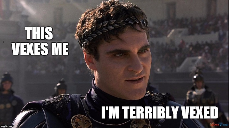 Vexed | THIS VEXES ME; I'M TERRIBLY VEXED | image tagged in commodus,memes,gladiator | made w/ Imgflip meme maker