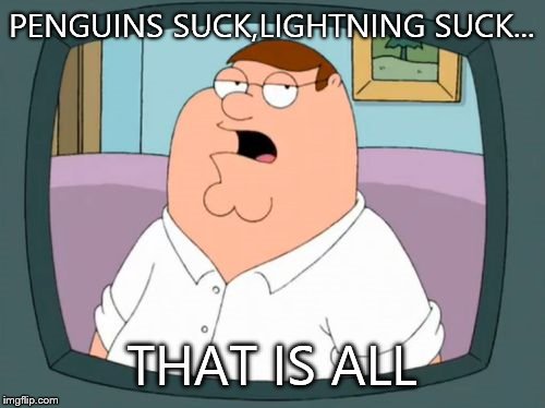 For my hockey loving friends in California.  | PENGUINS SUCK,LIGHTNING SUCK... THAT IS ALL | image tagged in peter griffin bored yeah | made w/ Imgflip meme maker