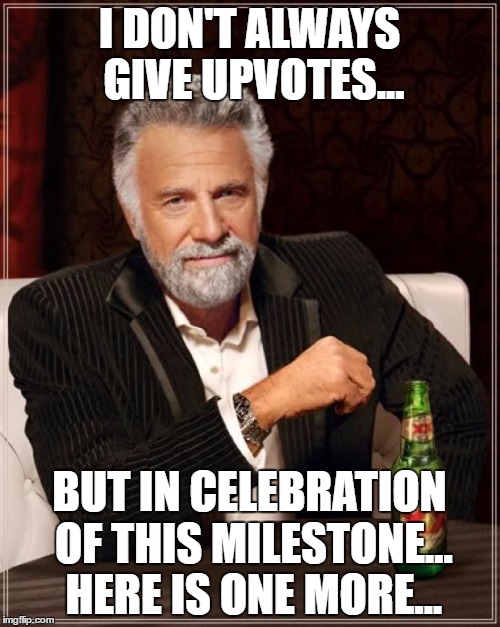 The Most Interesting Man In The World Meme | I DON'T ALWAYS GIVE UPVOTES... BUT IN CELEBRATION OF THIS MILESTONE... HERE IS ONE MORE... | image tagged in memes,the most interesting man in the world | made w/ Imgflip meme maker