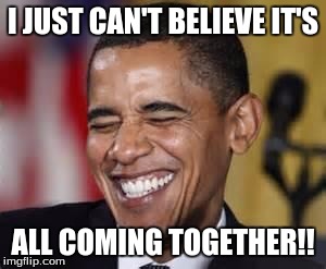 Laughing Obama | I JUST CAN'T BELIEVE IT'S; ALL COMING TOGETHER!! | image tagged in laughing obama | made w/ Imgflip meme maker