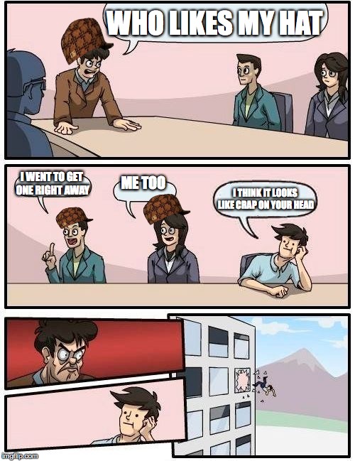 Boardroom Meeting Suggestion | WHO LIKES MY HAT; I WENT TO GET ONE RIGHT AWAY; ME TOO; I THINK IT LOOKS LIKE CRAP ON YOUR HEAD | image tagged in memes,boardroom meeting suggestion,scumbag | made w/ Imgflip meme maker
