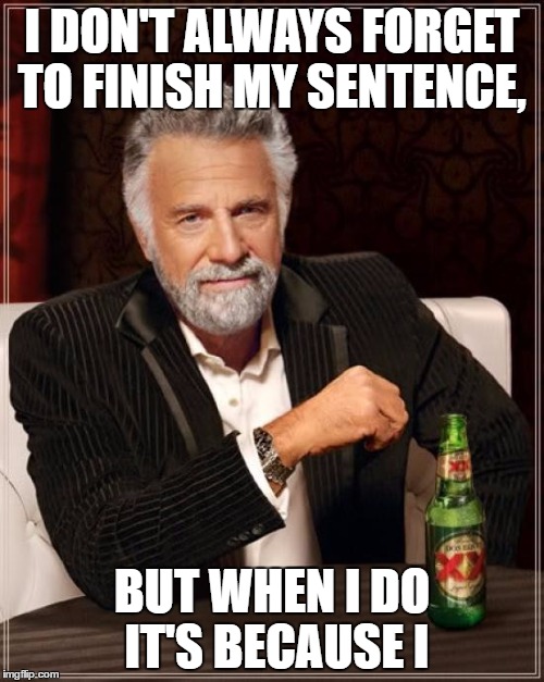 Unfinished | I DON'T ALWAYS FORGET TO FINISH MY SENTENCE, BUT WHEN I DO IT'S BECAUSE I | image tagged in memes,the most interesting man in the world,funny | made w/ Imgflip meme maker