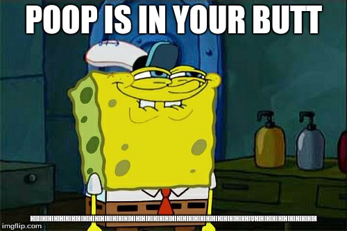Don't You Squidward Meme | POOP IS IN YOUR BUTT; HIIIIHIHIHIHIHIHIHIHIHIHIHIHIHIHIHIHIHIHIHIHIHIHIHIHIHIHIHIHIHIHIHIHIHIHIHHIUHIHIHIHIHIHIHIHIHIHIH | image tagged in memes,dont you squidward | made w/ Imgflip meme maker