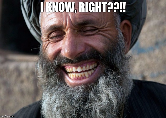 Laughing Taliban | I KNOW, RIGHT??!! | image tagged in terrorist | made w/ Imgflip meme maker