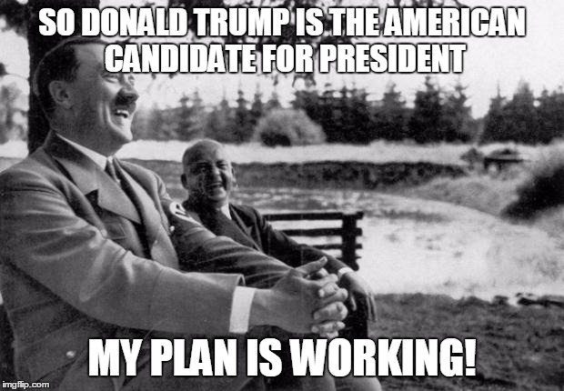 Adolf Hitler laughing | SO DONALD TRUMP IS THE AMERICAN CANDIDATE FOR PRESIDENT; MY PLAN IS WORKING! | image tagged in adolf hitler laughing | made w/ Imgflip meme maker