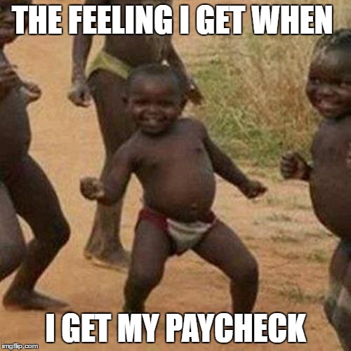 Third World Success Kid | THE FEELING I GET WHEN; I GET MY PAYCHECK | image tagged in memes,third world success kid | made w/ Imgflip meme maker