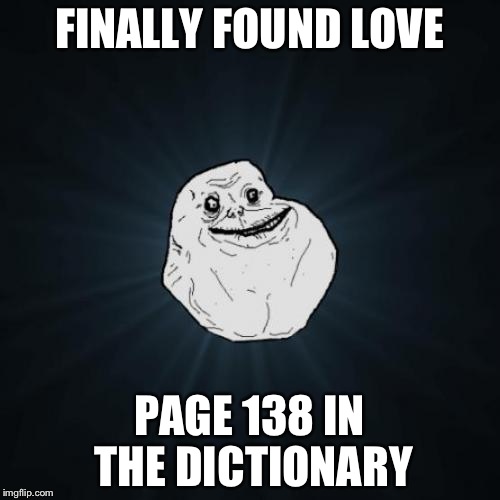 Forever Alone | FINALLY FOUND LOVE; PAGE 138 IN THE DICTIONARY | image tagged in memes,forever alone | made w/ Imgflip meme maker