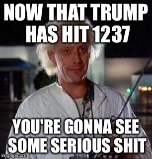 Doc Brown | NOW THAT TRUMP HAS HIT 1237; YOU'RE GONNA SEE SOME SERIOUS SHIT | image tagged in doc brown | made w/ Imgflip meme maker