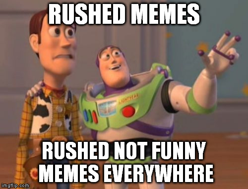 2 Minutes to make 3 memes, get what you get. | RUSHED MEMES; RUSHED NOT FUNNY MEMES EVERYWHERE | image tagged in memes,x x everywhere | made w/ Imgflip meme maker