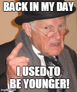 Back In My Day | BACK IN MY DAY; I USED TO BE YOUNGER! | image tagged in memes,back in my day | made w/ Imgflip meme maker