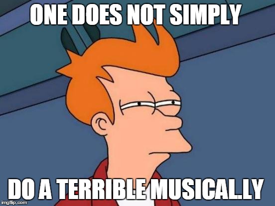 Futurama Fry | ONE DOES NOT SIMPLY; DO A TERRIBLE MUSICAL.LY | image tagged in memes,futurama fry | made w/ Imgflip meme maker