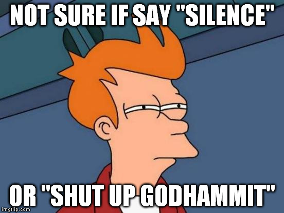 When pigs are too loud... | NOT SURE IF SAY "SILENCE"; OR "SHUT UP GODHAMMIT" | image tagged in memes,futurama fry | made w/ Imgflip meme maker
