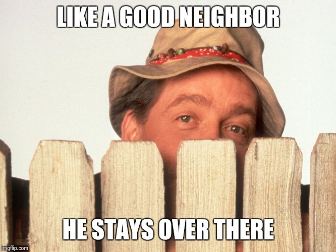 Wilson Home Improvement | LIKE A GOOD NEIGHBOR; HE STAYS OVER THERE | image tagged in wilson home improvement | made w/ Imgflip meme maker