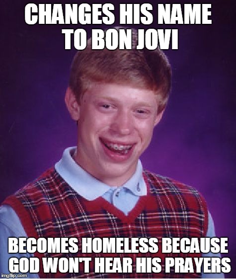 Bad Luck Brian Meme | CHANGES HIS NAME TO BON JOVI BECOMES HOMELESS BECAUSE GOD WON'T HEAR HIS PRAYERS | image tagged in memes,bad luck brian | made w/ Imgflip meme maker