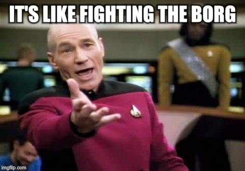 Picard Wtf Meme | IT'S LIKE FIGHTING THE BORG | image tagged in memes,picard wtf | made w/ Imgflip meme maker