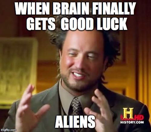 Ancient Aliens Meme | WHEN BRAIN FINALLY GETS  GOOD LUCK; ALIENS | image tagged in memes,ancient aliens | made w/ Imgflip meme maker